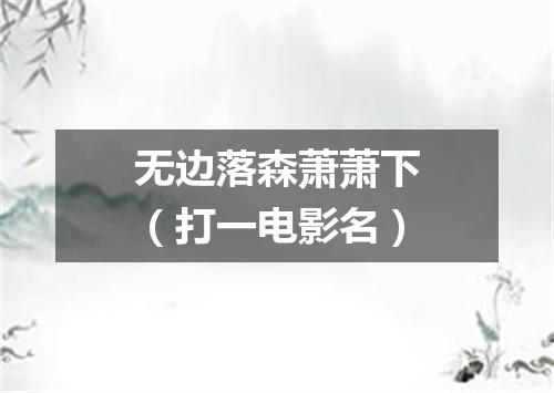 无边落森萧萧下（打一电影名）