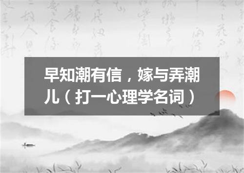 早知潮有信，嫁与弄潮儿（打一心理学名词）