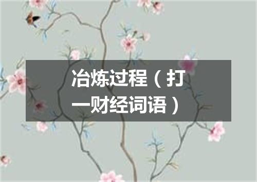 冶炼过程（打一财经词语）