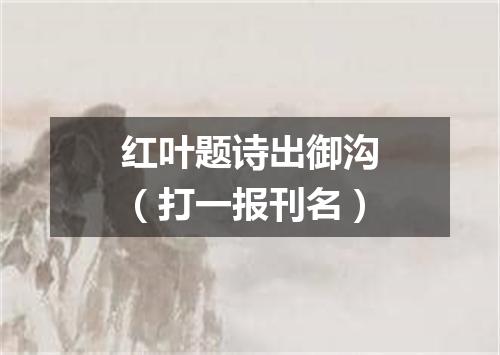 红叶题诗出御沟（打一报刊名）