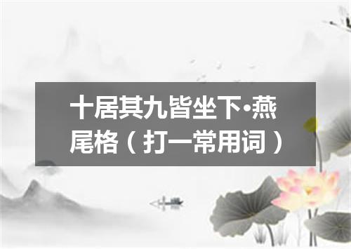 十居其九皆坐下·燕尾格（打一常用词）