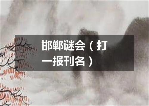 邯郸谜会（打一报刊名）