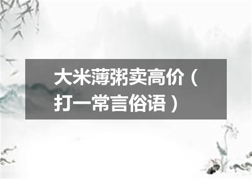 大米薄粥卖高价（打一常言俗语）