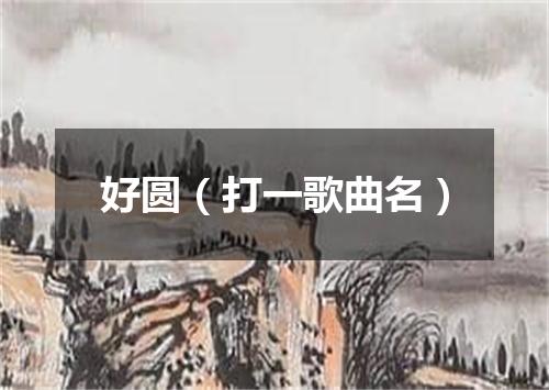 好圆（打一歌曲名）