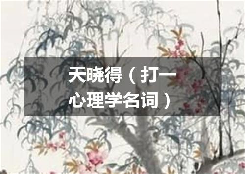 天晓得（打一心理学名词）