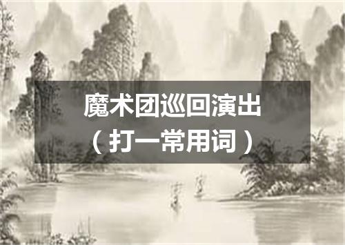 魔术团巡回演出（打一常用词）