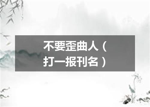 不要歪曲人（打一报刊名）