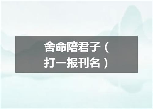 舍命陪君子（打一报刊名）