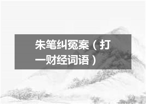 朱笔纠冤案（打一财经词语）