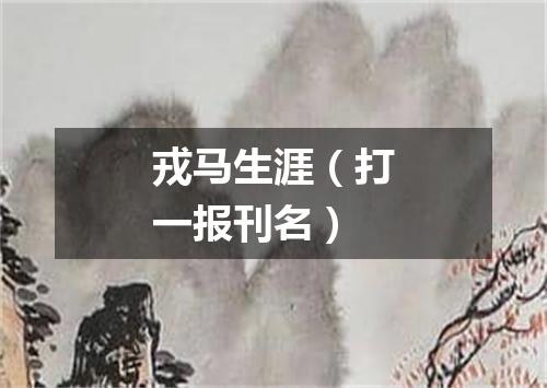 戎马生涯（打一报刊名）