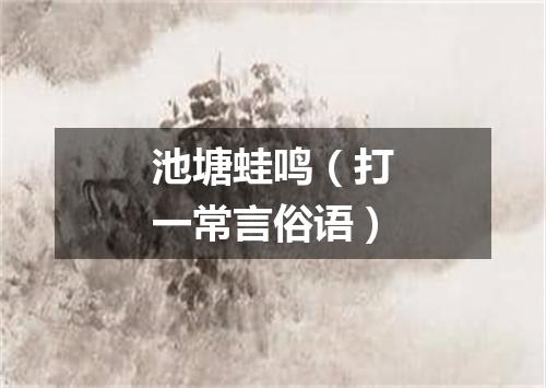 池塘蛙鸣（打一常言俗语）