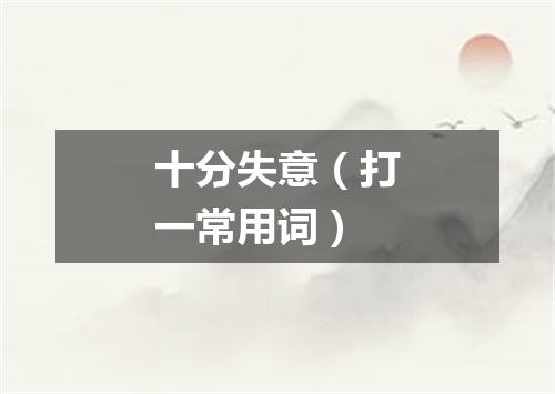 十分失意（打一常用词）