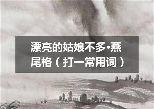 漂亮的姑娘不多·燕尾格（打一常用词）