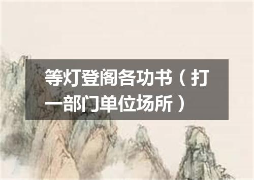 等灯登阁各功书（打一部门单位场所）