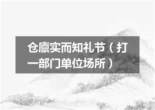 仓廪实而知礼节（打一部门单位场所）