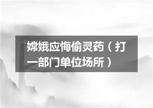 嫦娥应悔偷灵药（打一部门单位场所）