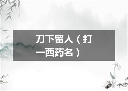 刀下留人（打一西药名）
