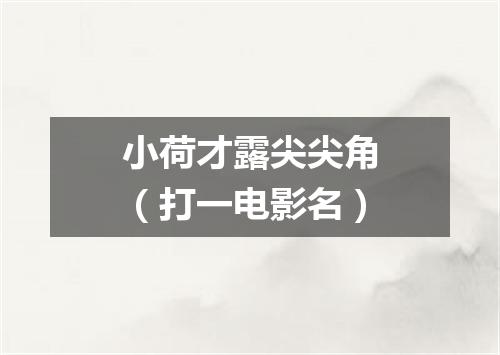 小荷才露尖尖角（打一电影名）