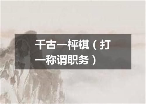 千古一枰棋（打一称谓职务）