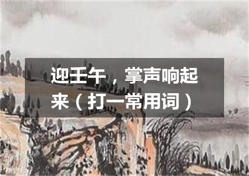 迎壬午，掌声响起来（打一常用词）
