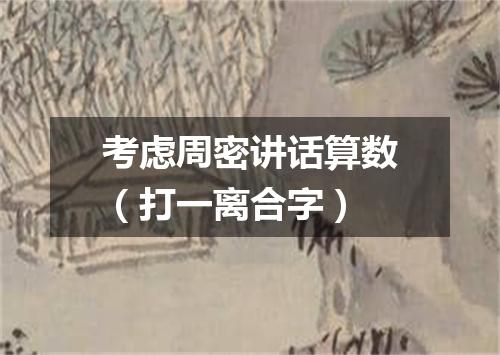 考虑周密讲话算数（打一离合字）
