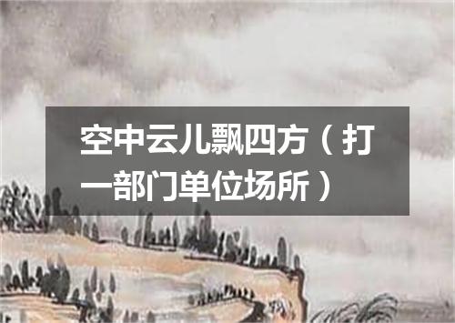 空中云儿飘四方（打一部门单位场所）