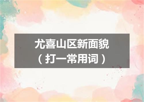 尤喜山区新面貌（打一常用词）