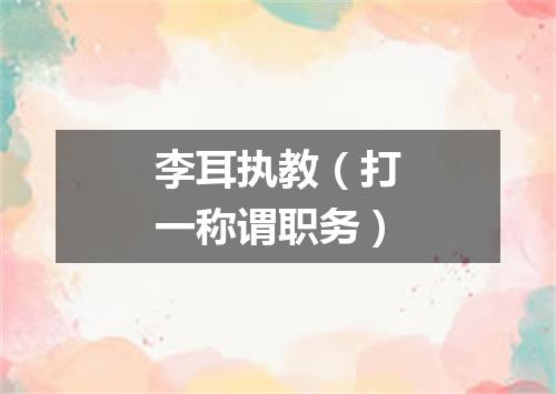 李耳执教（打一称谓职务）