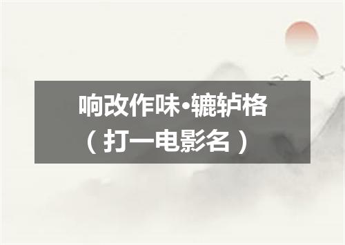 响改作味·辘轳格（打一电影名）