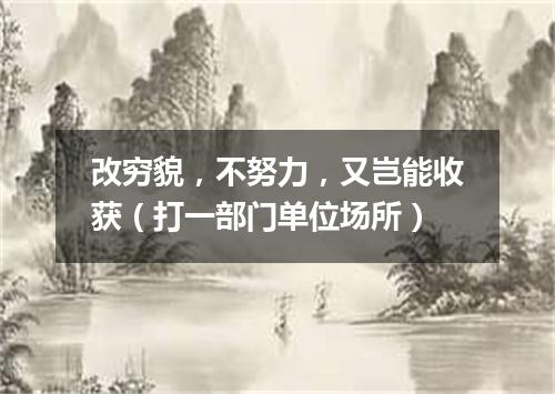 改穷貌，不努力，又岂能收获（打一部门单位场所）