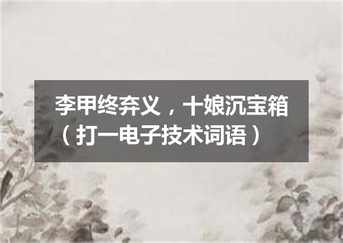 李甲终弃义，十娘沉宝箱（打一电子技术词语）