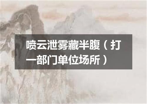 喷云泄雾藏半腹（打一部门单位场所）