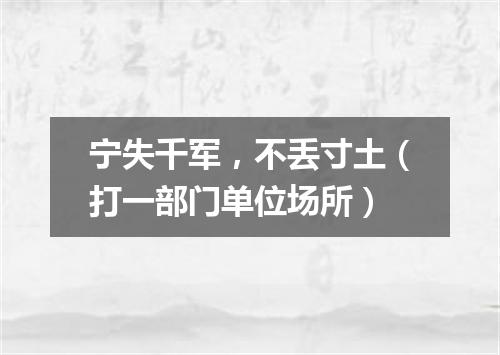 宁失千军，不丢寸土（打一部门单位场所）