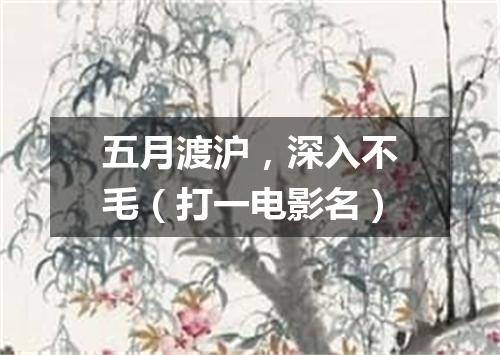五月渡沪，深入不毛（打一电影名）