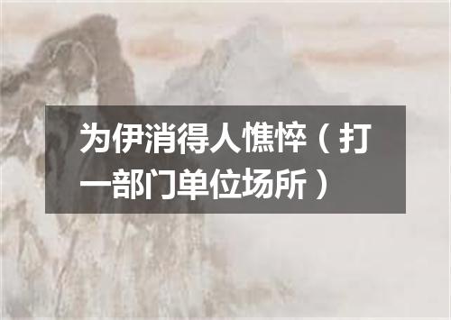 为伊消得人憔悴（打一部门单位场所）