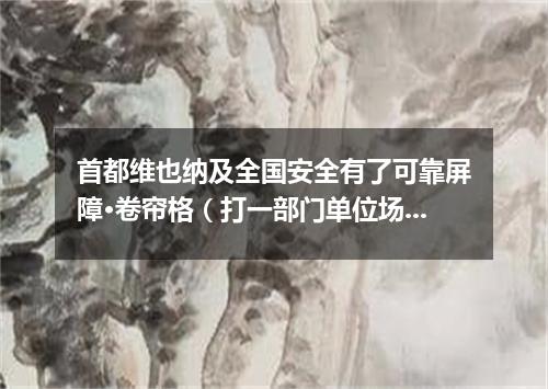 首都维也纳及全国安全有了可靠屏障·卷帘格（打一部门单位场所）