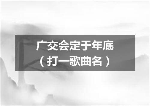 广交会定于年底（打一歌曲名）