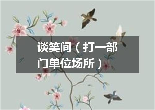 谈笑间（打一部门单位场所）