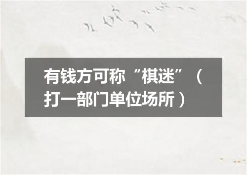 有钱方可称“棋迷”（打一部门单位场所）