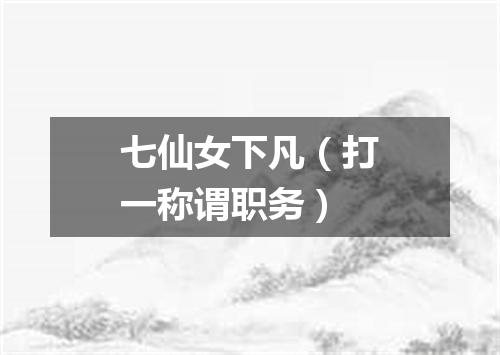 七仙女下凡（打一称谓职务）
