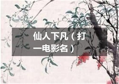 仙人下凡（打一电影名）