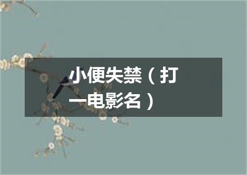 小便失禁（打一电影名）