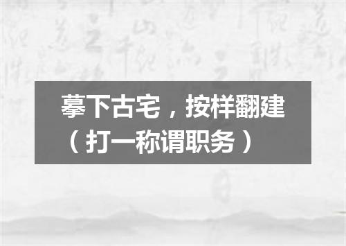 摹下古宅，按样翻建（打一称谓职务）