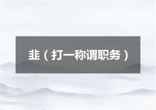 韭（打一称谓职务）