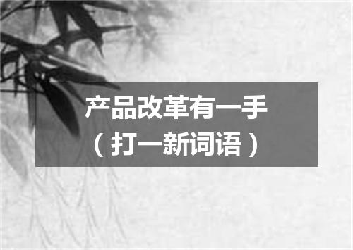 产品改革有一手（打一新词语）
