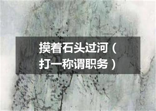 摸着石头过河（打一称谓职务）