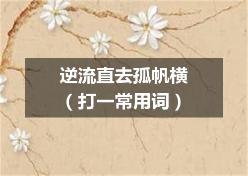 逆流直去孤帆横（打一常用词）