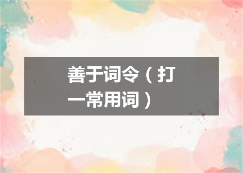 善于词令（打一常用词）