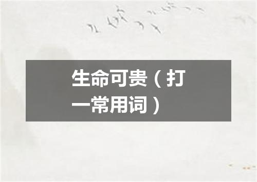 生命可贵（打一常用词）