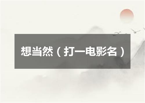 想当然（打一电影名）
